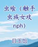 虫飨（触手虫族女攻 nph）