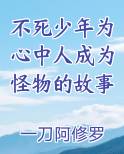 不死少年为心中人成为怪物的故事在线阅读全文