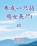 养成一只弱鸡女丧尸txt小说全文免费阅读
