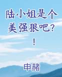 陆小姐是个美强狠吧？！