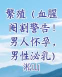 繁殖（血腥阉割警告！男人怀孕，男性泌乳）