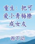 重生:把可爱小青梅撩成女友小说