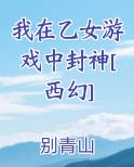 我在乙女游戏中封神[西幻]小说短剧