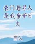豪门老男人是我亲爹日久