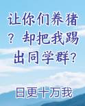 让你们养猪？却把我踢出同学群？