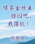 绿茶金丝雀:你囚吧,我摆烂了免费阅读