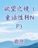 欲望之镜（童话性转NP）小说排行榜
